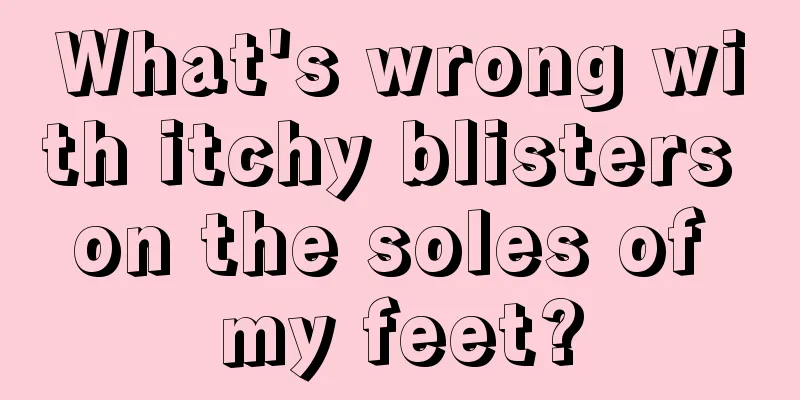 What's wrong with itchy blisters on the soles of my feet?