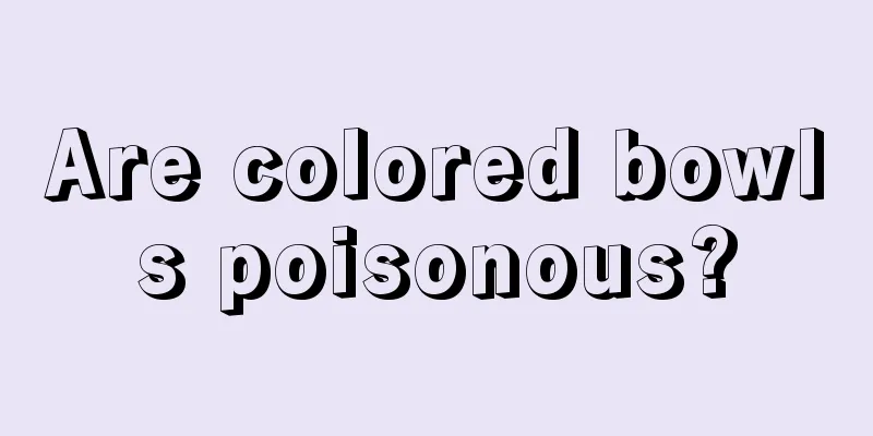 Are colored bowls poisonous?