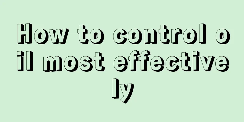 How to control oil most effectively