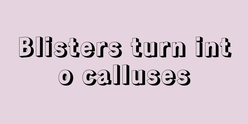 Blisters turn into calluses