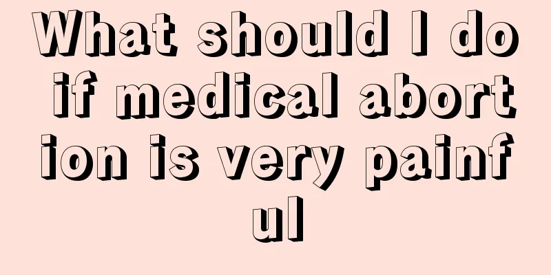 What should I do if medical abortion is very painful