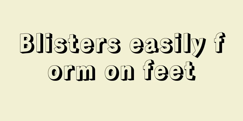 Blisters easily form on feet