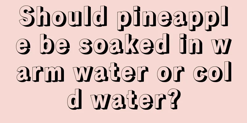Should pineapple be soaked in warm water or cold water?