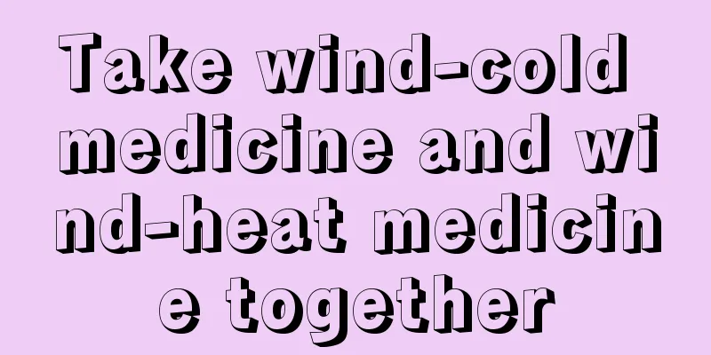 Take wind-cold medicine and wind-heat medicine together