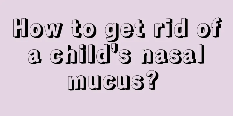 How to get rid of a child’s nasal mucus? 
