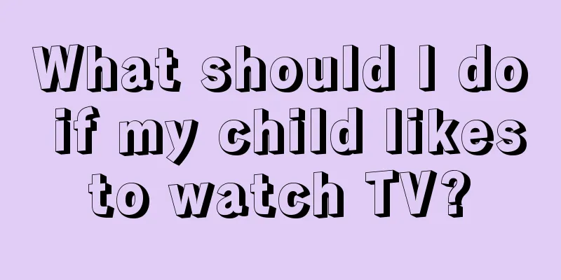 What should I do if my child likes to watch TV? 
