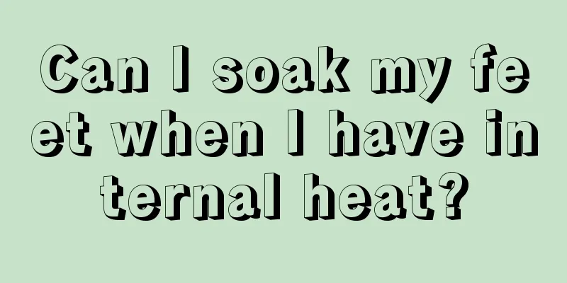 Can I soak my feet when I have internal heat?