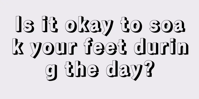 Is it okay to soak your feet during the day?