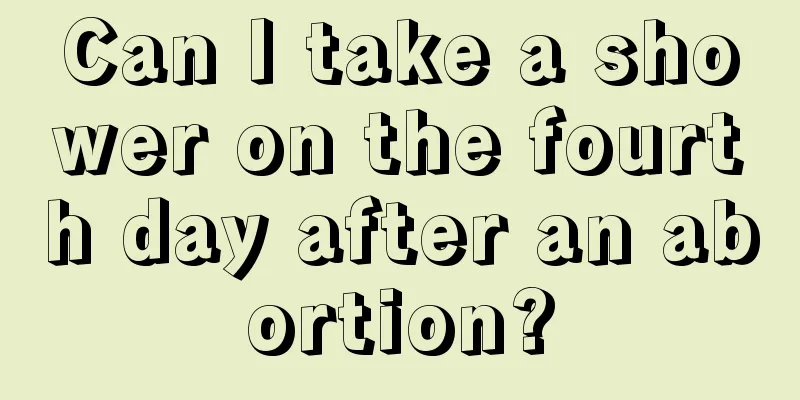 Can I take a shower on the fourth day after an abortion?