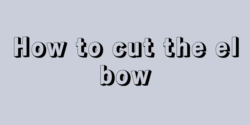 How to cut the elbow