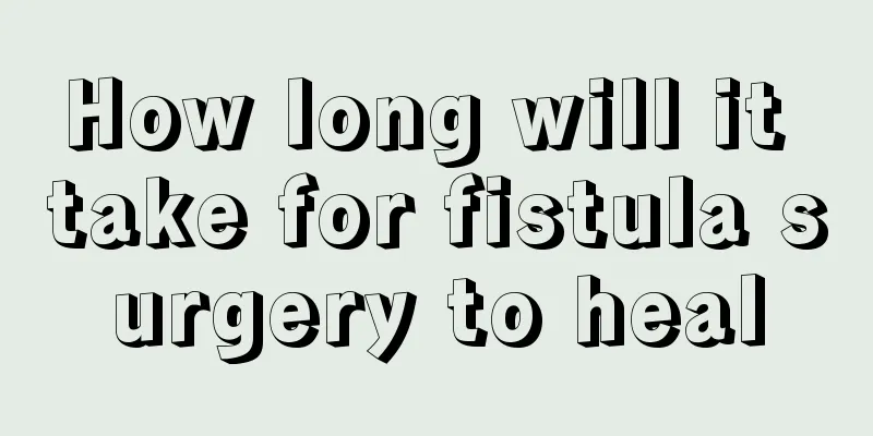 How long will it take for fistula surgery to heal