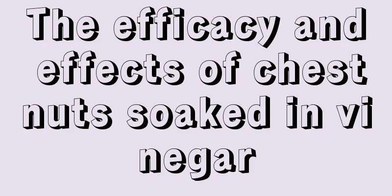 The efficacy and effects of chestnuts soaked in vinegar