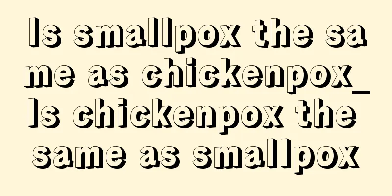 Is smallpox the same as chickenpox_Is chickenpox the same as smallpox