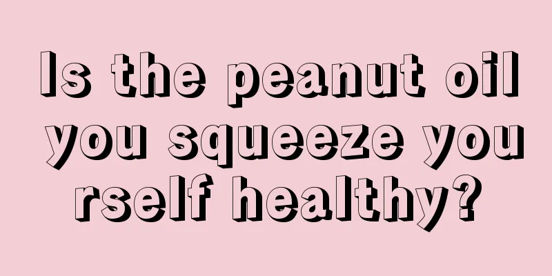 Is the peanut oil you squeeze yourself healthy?