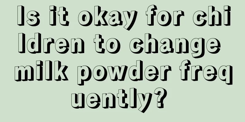 Is it okay for children to change milk powder frequently? 