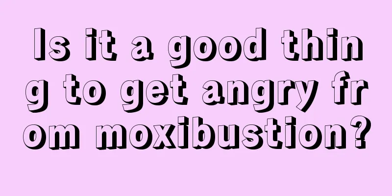 Is it a good thing to get angry from moxibustion?