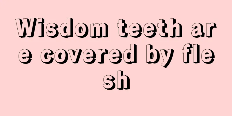 Wisdom teeth are covered by flesh