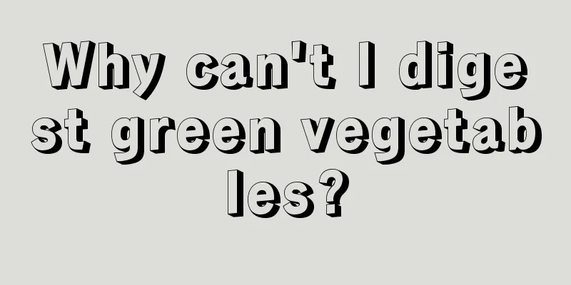 Why can't I digest green vegetables?