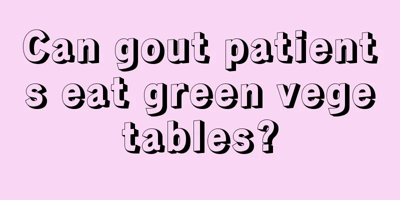 Can gout patients eat green vegetables?