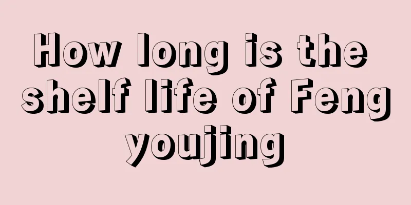 How long is the shelf life of Fengyoujing