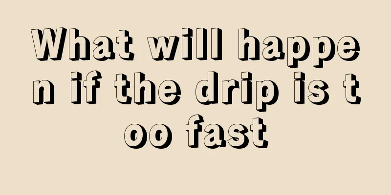 What will happen if the drip is too fast