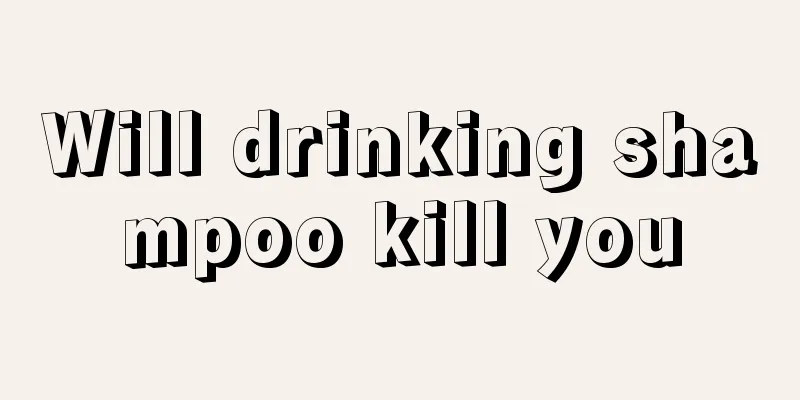 Will drinking shampoo kill you