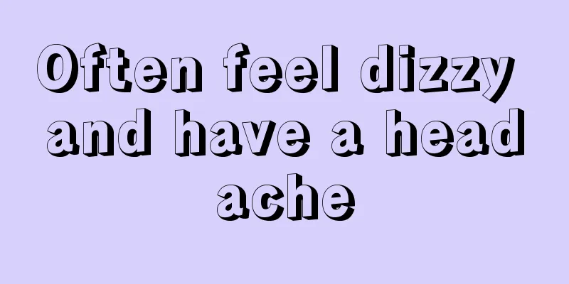Often feel dizzy and have a headache