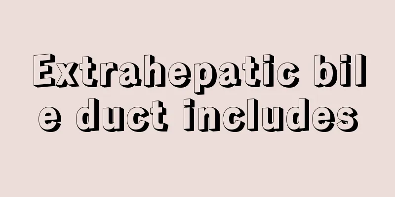 Extrahepatic bile duct includes