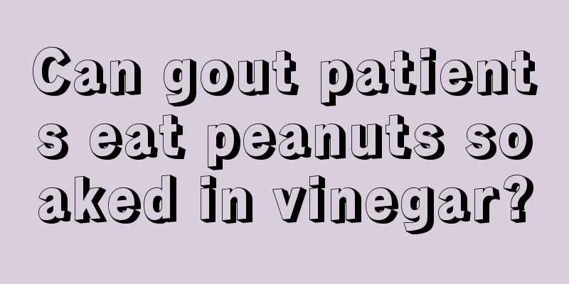 Can gout patients eat peanuts soaked in vinegar?
