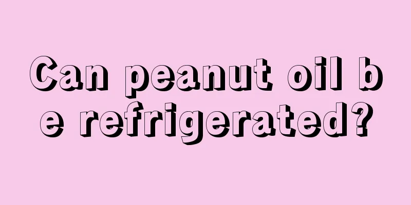 Can peanut oil be refrigerated?