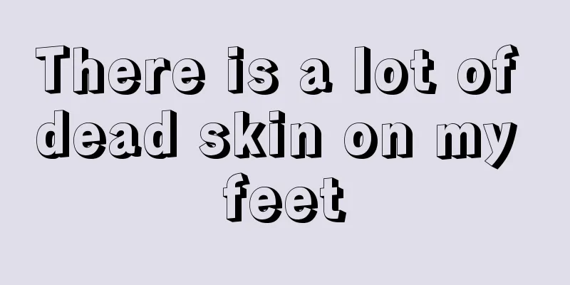 There is a lot of dead skin on my feet