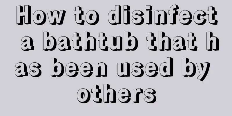 How to disinfect a bathtub that has been used by others