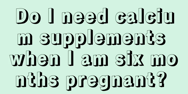 Do I need calcium supplements when I am six months pregnant? 