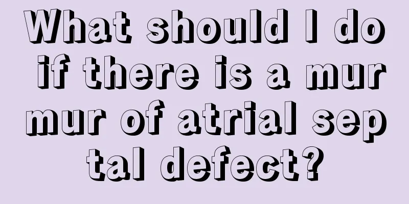 What should I do if there is a murmur of atrial septal defect?