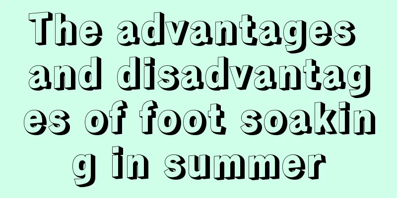 The advantages and disadvantages of foot soaking in summer