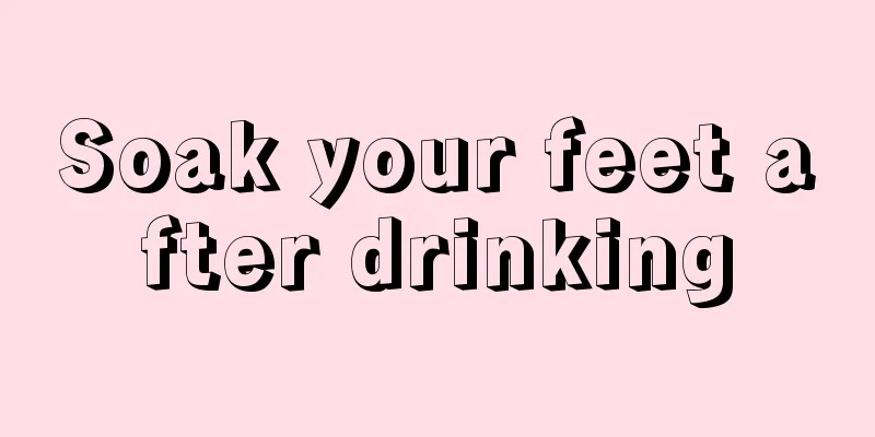 Soak your feet after drinking