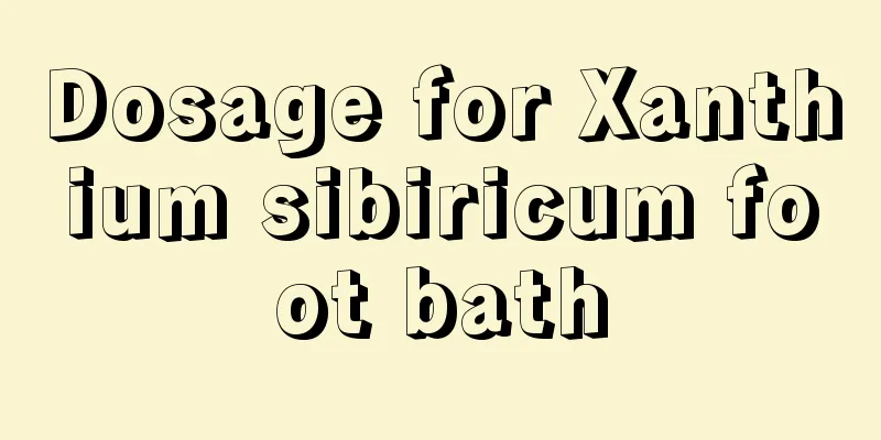 Dosage for Xanthium sibiricum foot bath