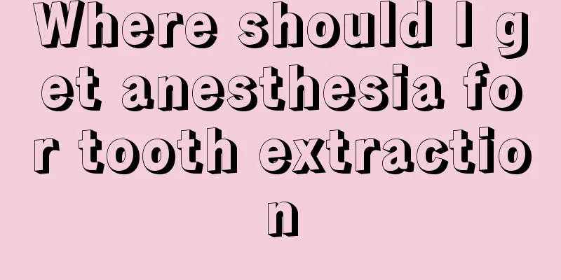 Where should I get anesthesia for tooth extraction