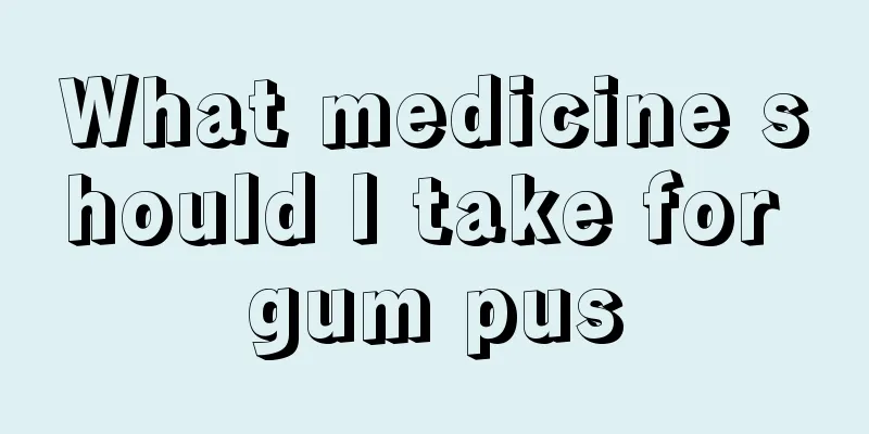 What medicine should I take for gum pus