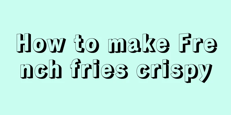 How to make French fries crispy