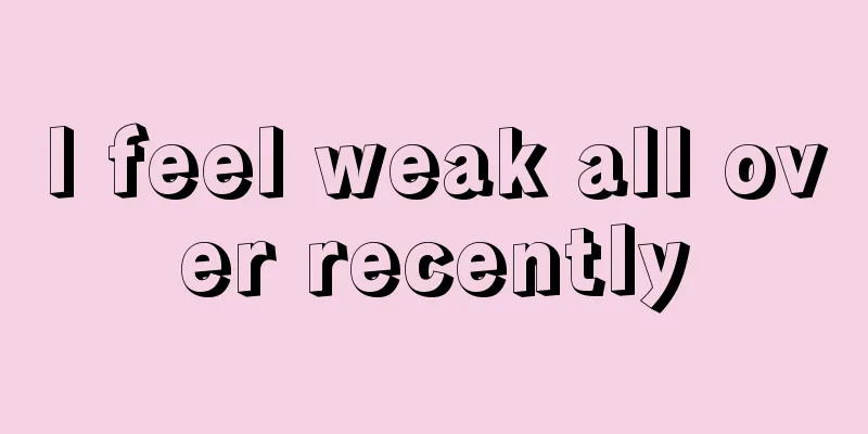 I feel weak all over recently