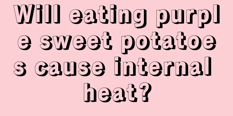 Will eating purple sweet potatoes cause internal heat?