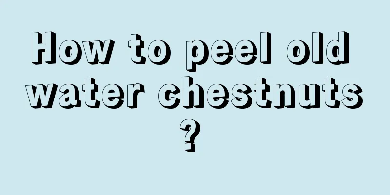 How to peel old water chestnuts? 