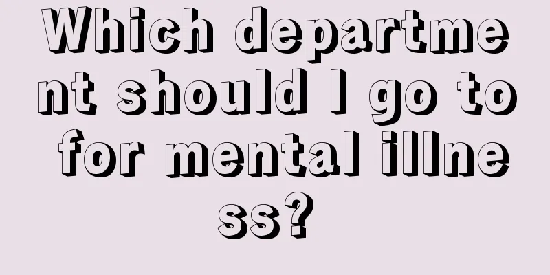 Which department should I go to for mental illness? 
