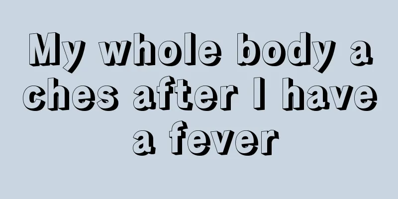 My whole body aches after I have a fever