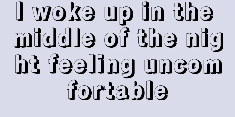 I woke up in the middle of the night feeling uncomfortable