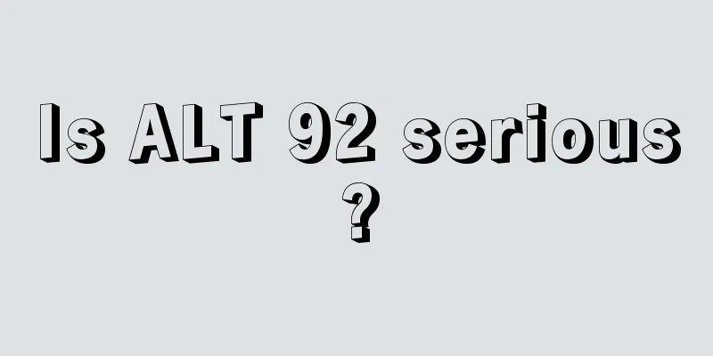 Is ALT 92 serious?