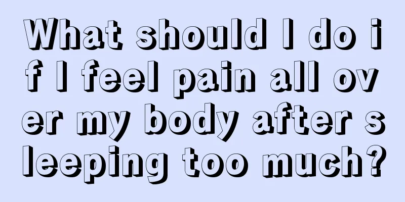 What should I do if I feel pain all over my body after sleeping too much?