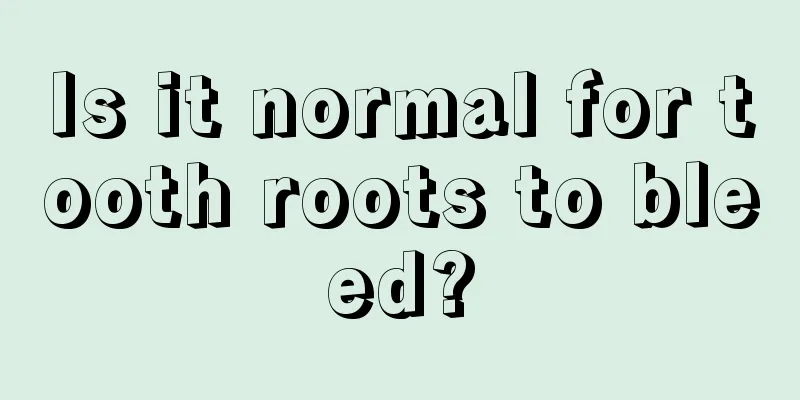 Is it normal for tooth roots to bleed?