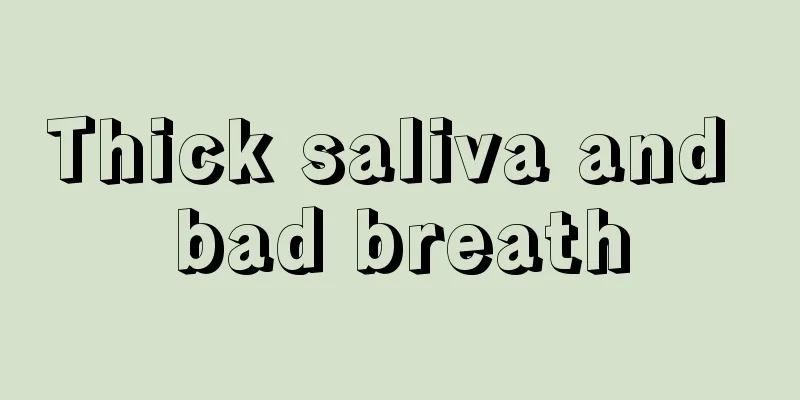 Thick saliva and bad breath